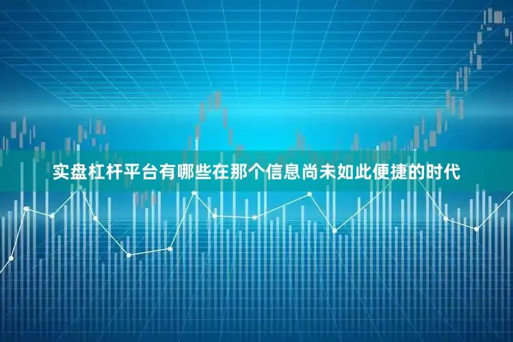 实盘杠杆平台有哪些在那个信息尚未如此便捷的时代