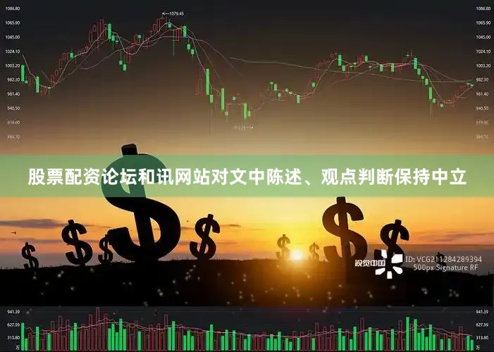 股票配资论坛和讯网站对文中陈述、观点判断保持中立