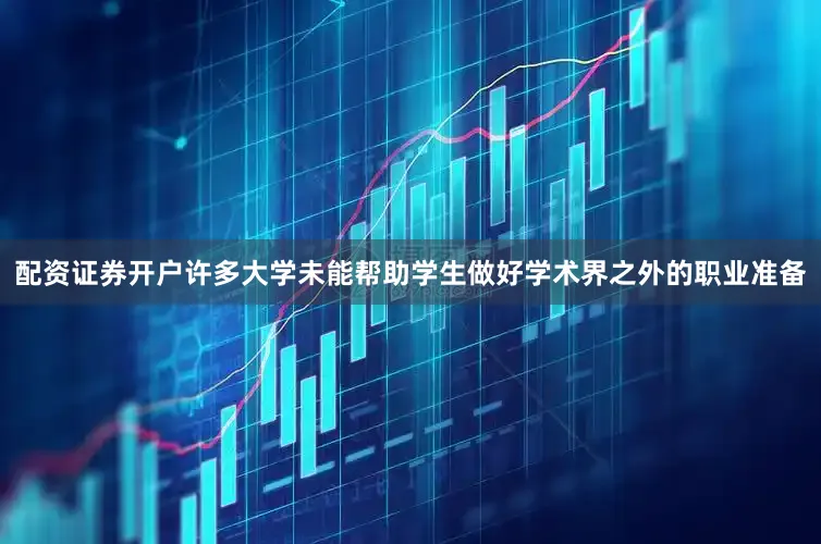 配资证券开户许多大学未能帮助学生做好学术界之外的职业准备