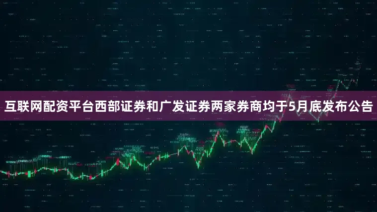 互联网配资平台西部证券和广发证券两家券商均于5月底发布公告