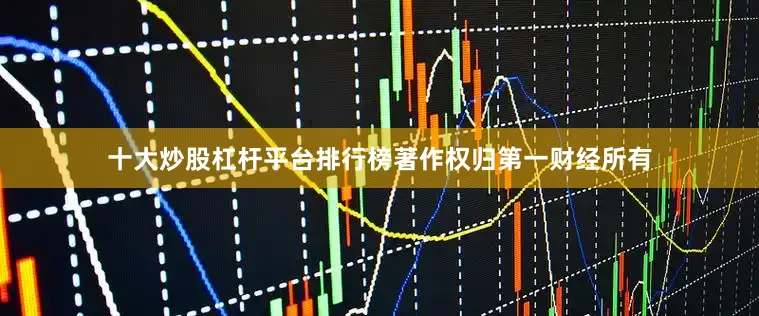 十大炒股杠杆平台排行榜著作权归第一财经所有