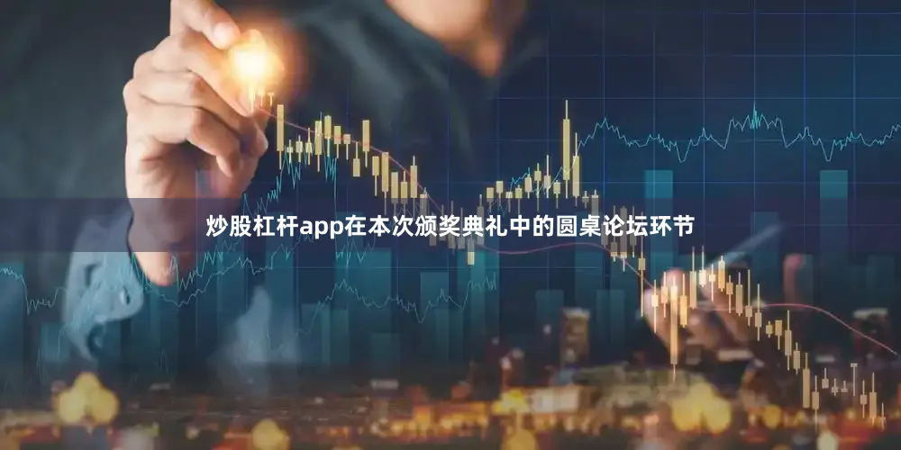 炒股杠杆app在本次颁奖典礼中的圆桌论坛环节