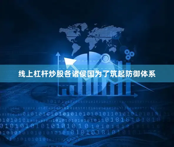线上杠杆炒股各诸侯国为了筑起防御体系