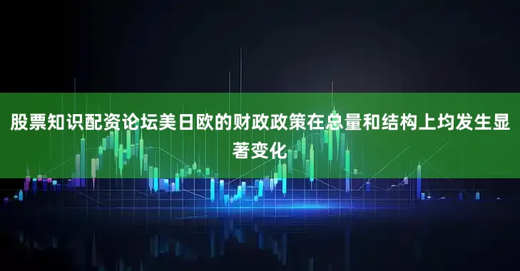 股票知识配资论坛美日欧的财政政策在总量和结构上均发生显著变化