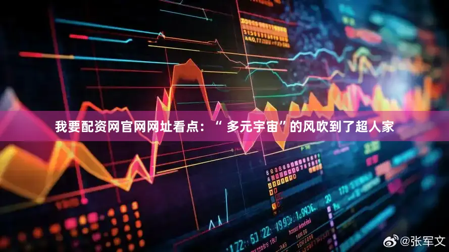 我要配资网官网网址看点：“ 多元宇宙”的风吹到了超人家