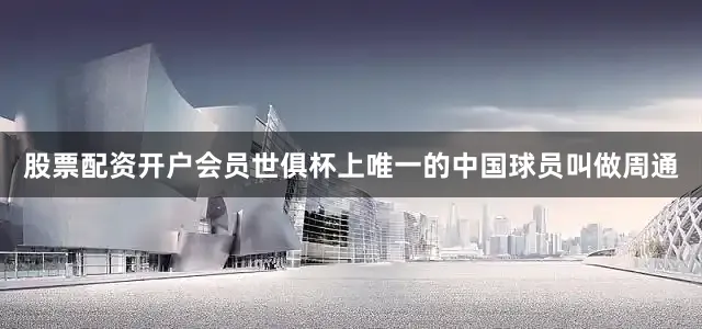股票配资开户会员世俱杯上唯一的中国球员叫做周通