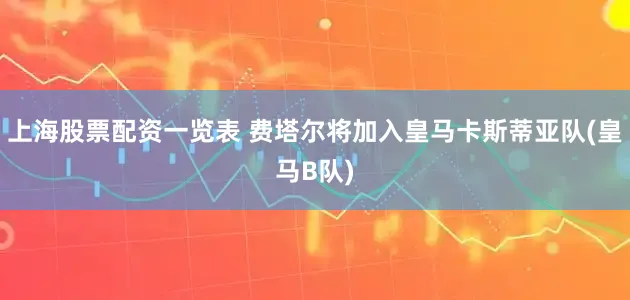 上海股票配资一览表 费塔尔将加入皇马卡斯蒂亚队(皇马B队)