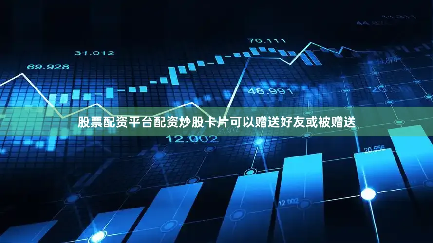 股票配资平台配资炒股卡片可以赠送好友或被赠送