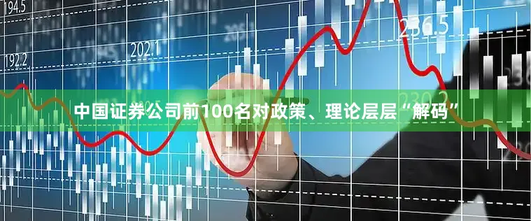 中国证券公司前100名对政策、理论层层“解码”