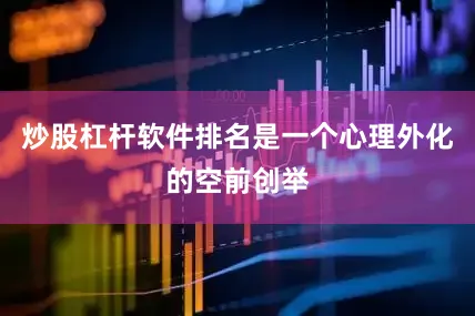 炒股杠杆软件排名是一个心理外化的空前创举