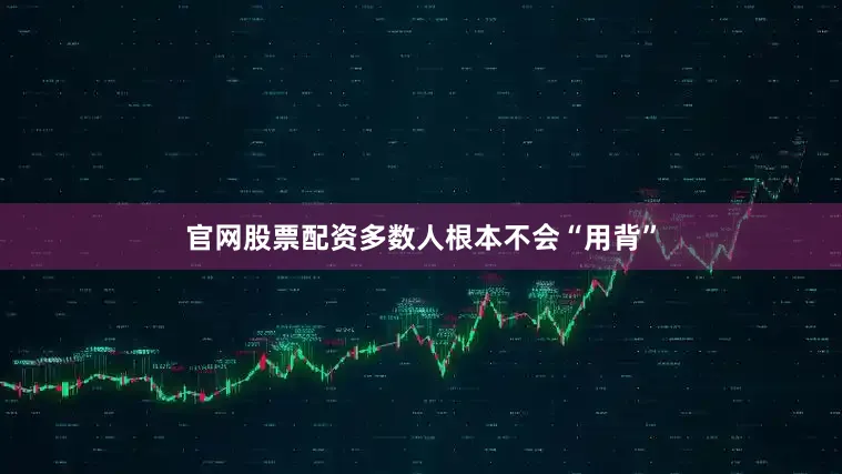 官网股票配资多数人根本不会“用背”