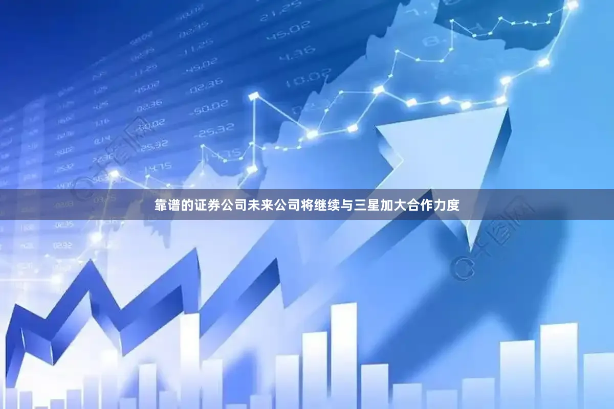 靠谱的证券公司未来公司将继续与三星加大合作力度