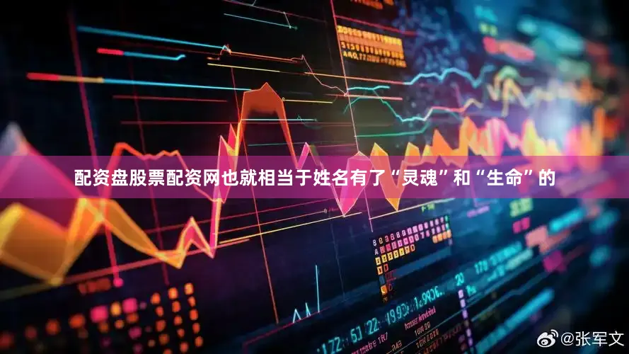 配资盘股票配资网也就相当于姓名有了“灵魂”和“生命”的