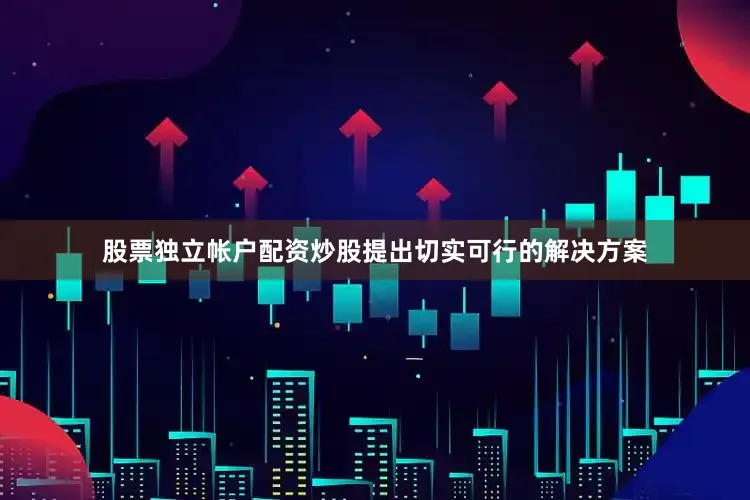 股票独立帐户配资炒股提出切实可行的解决方案