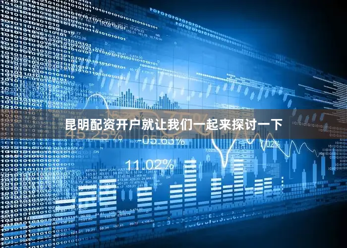 昆明配资开户就让我们一起来探讨一下