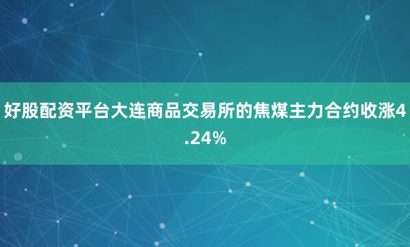好股配资平台大连商品交易所的焦煤主力合约收涨4.24%