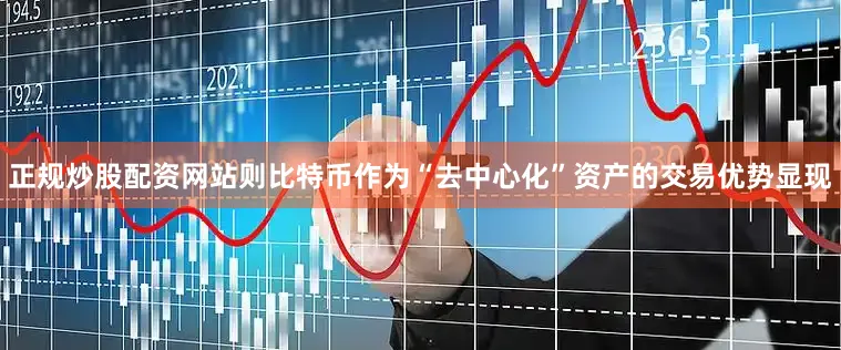 正规炒股配资网站则比特币作为“去中心化”资产的交易优势显现