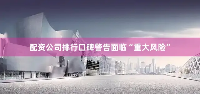配资公司排行口碑警告面临“重大风险”