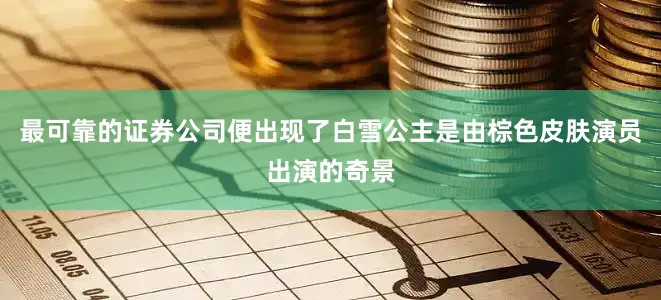 最可靠的证券公司便出现了白雪公主是由棕色皮肤演员出演的奇景