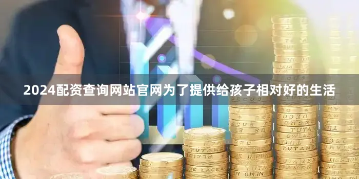 2024配资查询网站官网为了提供给孩子相对好的生活