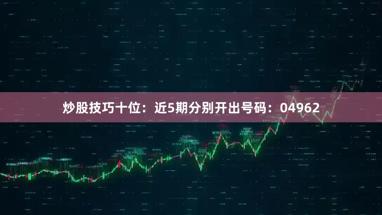 炒股技巧　　十位：近5期分别开出号码：04962