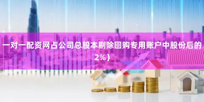 一对一配资网占公司总股本剔除回购专用账户中股份后的2%）