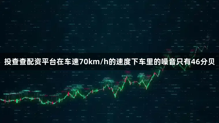投查查配资平台在车速70km/h的速度下车里的噪音只有46分贝