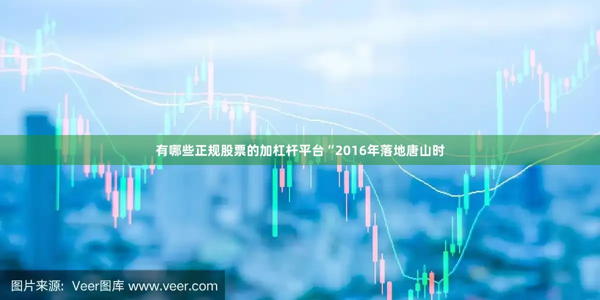 有哪些正规股票的加杠杆平台“2016年落地唐山时