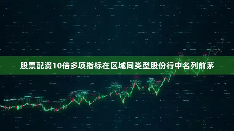 股票配资10倍多项指标在区域同类型股份行中名列前茅