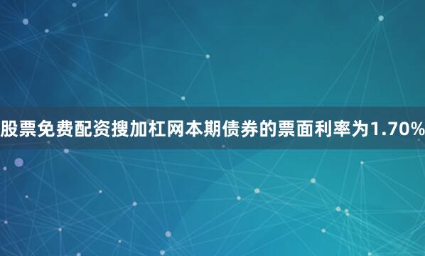 股票免费配资搜加杠网本期债券的票面利率为1.70%
