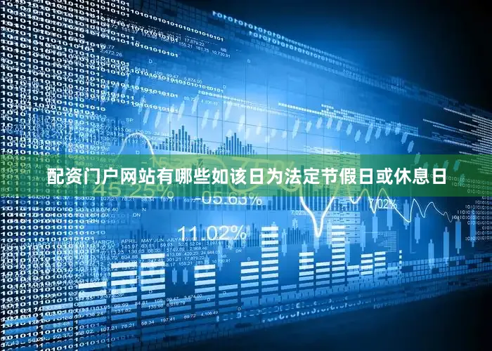 配资门户网站有哪些如该日为法定节假日或休息日