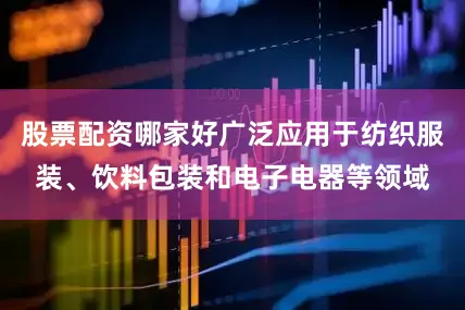 股票配资哪家好广泛应用于纺织服装、饮料包装和电子电器等领域