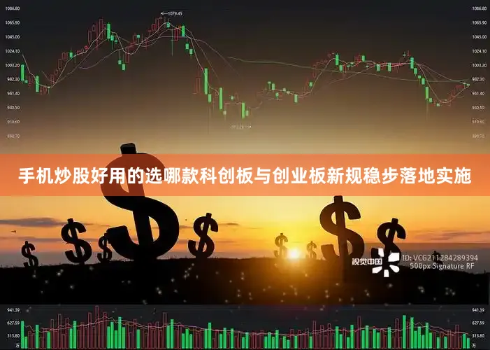 手机炒股好用的选哪款科创板与创业板新规稳步落地实施