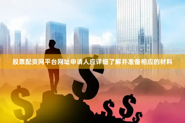 股票配资网平台网址申请人应详细了解并准备相应的材料