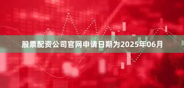 股票配资公司官网申请日期为2025年06月