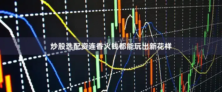 炒股选配资连香火钱都能玩出新花样