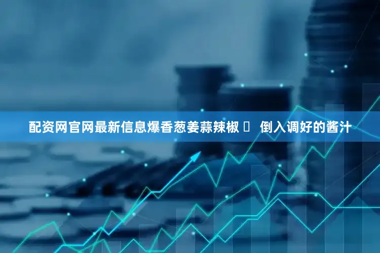 配资网官网最新信息爆香葱姜蒜辣椒 ❷ 倒入调好的酱汁