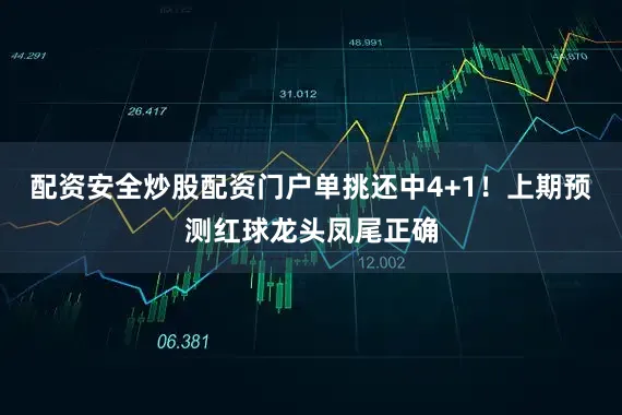 配资安全炒股配资门户单挑还中4+1！上期预测红球龙头凤尾正确