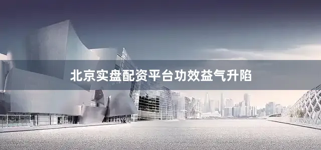 北京实盘配资平台功效益气升陷