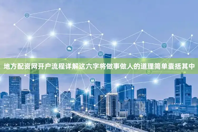 地方配资网开户流程详解这六字将做事做人的道理简单囊括其中