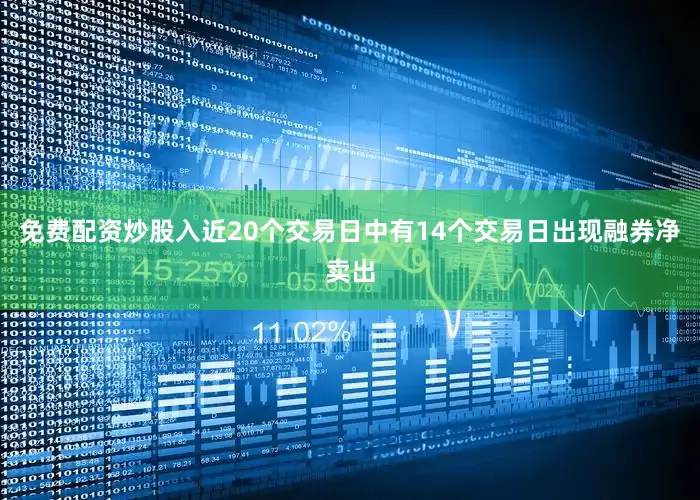 免费配资炒股入近20个交易日中有14个交易日出现融券净卖出
