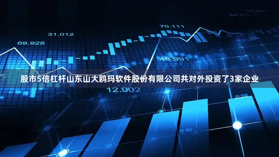 股市5倍杠杆山东山大鸥玛软件股份有限公司共对外投资了3家企业