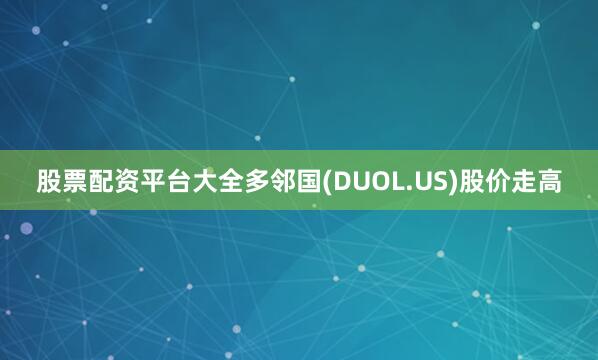 股票配资平台大全多邻国(DUOL.US)股价走高