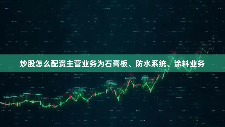炒股怎么配资主营业务为石膏板、防水系统、涂料业务